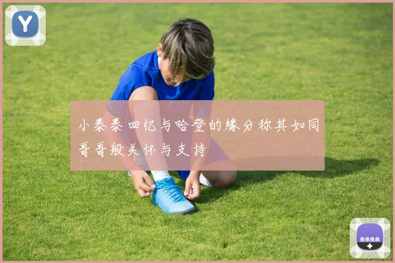 小泰泰回忆与哈登的缘分称其如同哥哥般关怀与支持