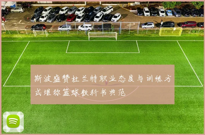 斯波盛赞杜兰特职业态度与训练方式堪称篮球教科书典范