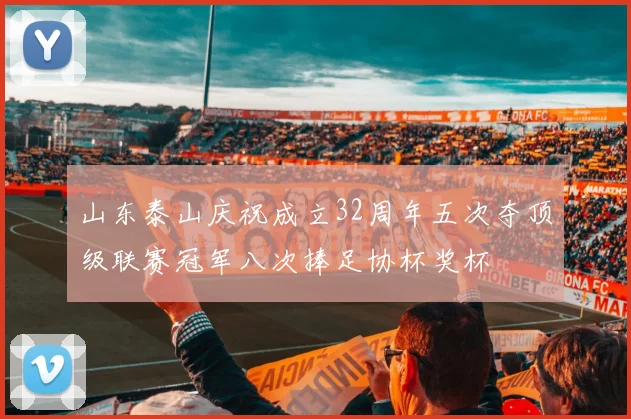 山东泰山庆祝成立32周年五次夺顶级联赛冠军八次捧足协杯奖杯
