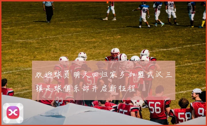 欢迎球员明天回归家乡加盟武汉三镇足球俱乐部开启新征程