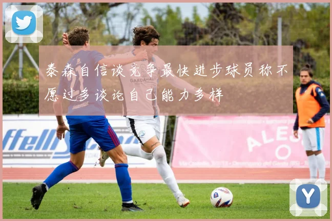泰森自信谈竞争最快进步球员称不愿过多谈论自己能力多样