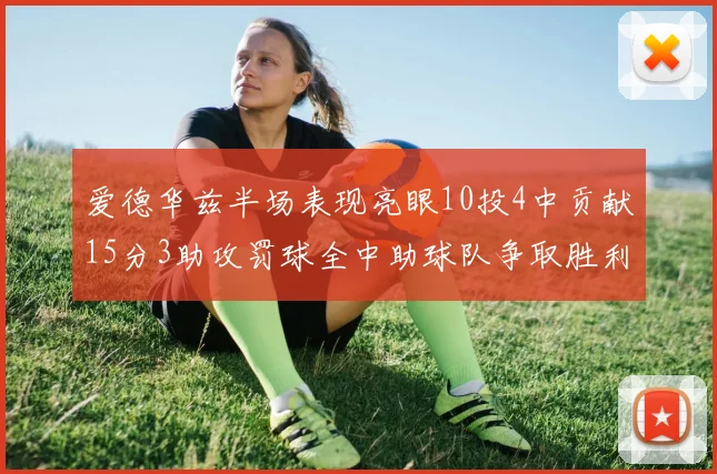 爱德华兹半场表现亮眼10投4中贡献15分3助攻罚球全中助球队争取胜利