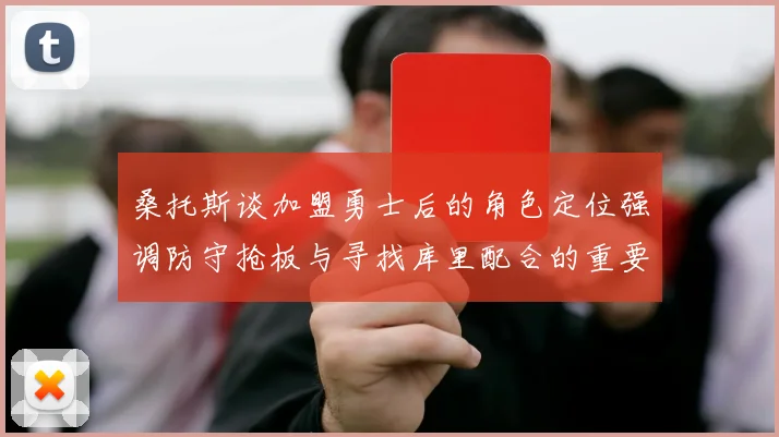 桑托斯谈加盟勇士后的角色定位强调防守抢板与寻找库里配合的重要性