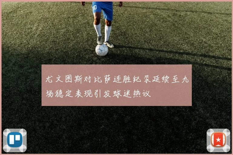 尤文图斯对比萨连胜纪录延续至九场稳定表现引发球迷热议