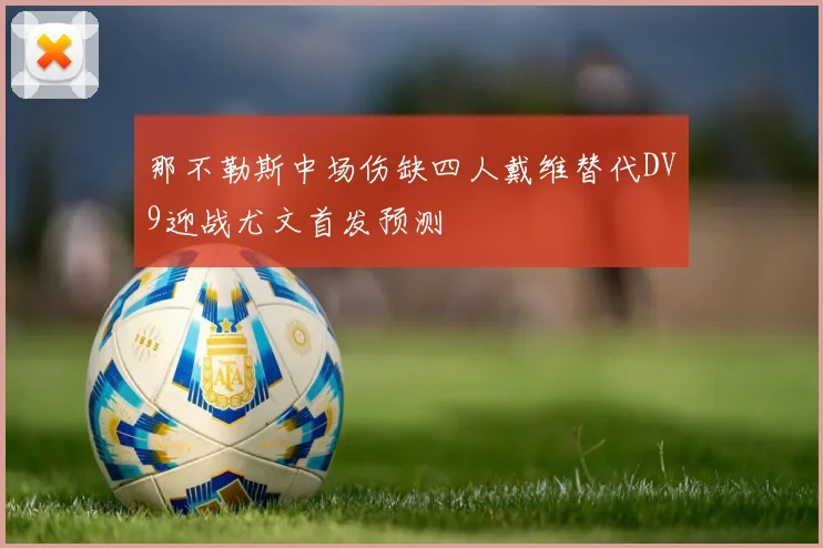 那不勒斯中场伤缺四人戴维替代DV9迎战尤文首发预测